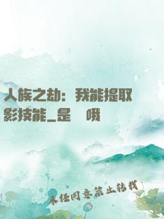 人族之劫：我能提取電影技能