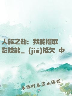 人族之劫：我能提取電影技能