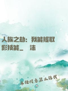 人族之劫：我能提取電影技能