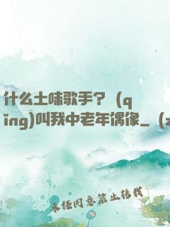 什么土味歌手？請(qǐng)叫我中老年偶像