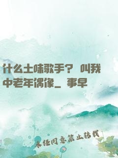 什么土味歌手？請叫我中老年偶像