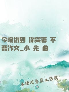 今晚做到讓你哭著說不要作文