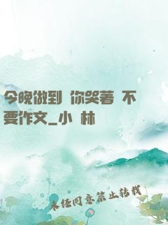 今晚做到讓你哭著說不要作文