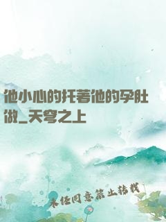 他小心的托著他的孕肚做