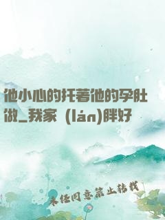 他小心的托著他的孕肚做