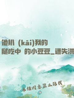 他扒開(kāi)我的腿吃中間的小豆豆
