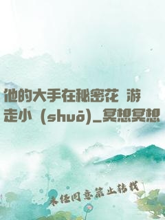 他的大手在秘密花園游走小說(shuō)
