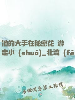 他的大手在秘密花園游走小說(shuō)