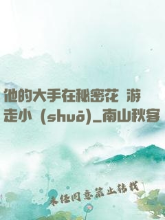 他的大手在秘密花園游走小說(shuō)