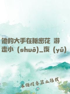 他的大手在秘密花園游走小說(shuō)