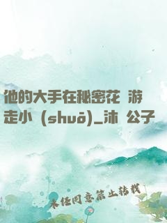 他的大手在秘密花園游走小說(shuō)