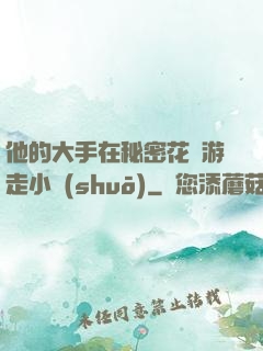 他的大手在秘密花園游走小說(shuō)
