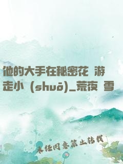 他的大手在秘密花園游走小說(shuō)