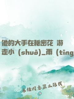 他的大手在秘密花園游走小說(shuō)