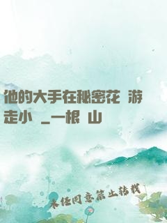 他的大手在秘密花園游走小說