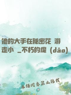 他的大手在秘密花園游走小說