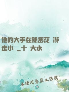 他的大手在秘密花園游走小說
