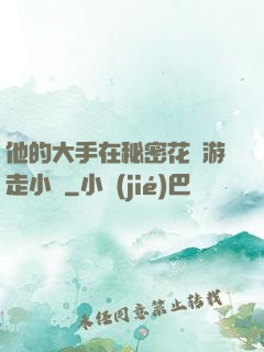 他的大手在秘密花園游走小說