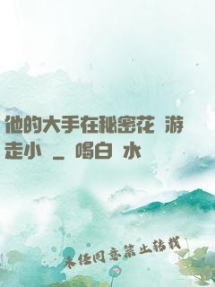 他的大手在秘密花園游走小說