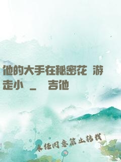 他的大手在秘密花園游走小說
