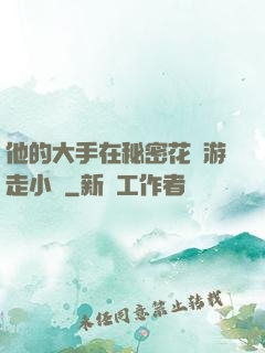 他的大手在秘密花園游走小說