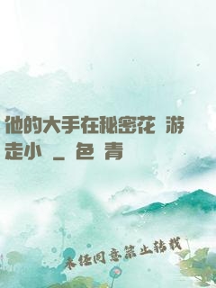 他的大手在秘密花園游走小說