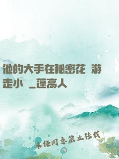 他的大手在秘密花園游走小說