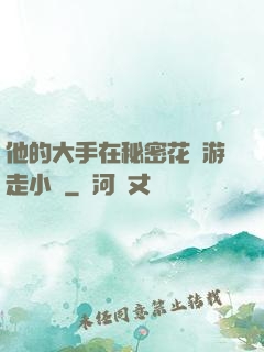 他的大手在秘密花園游走小說
