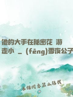 他的大手在秘密花園游走小說