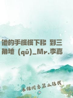 他的手慢慢下移來到三角地區(qū)