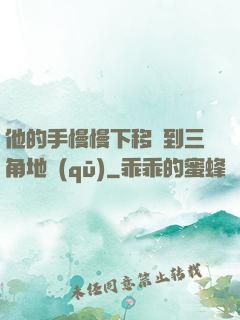他的手慢慢下移來到三角地區(qū)