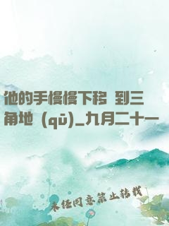 他的手慢慢下移來到三角地區(qū)