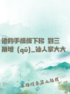 他的手慢慢下移來到三角地區(qū)