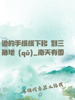 他的手慢慢下移來到三角地區(qū)