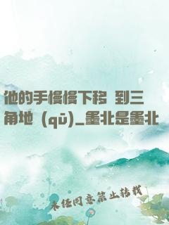 他的手慢慢下移來到三角地區(qū)