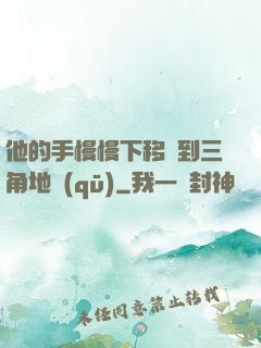 他的手慢慢下移來到三角地區(qū)