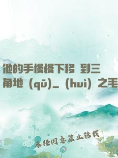 他的手慢慢下移來到三角地區(qū)