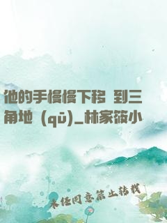 他的手慢慢下移來到三角地區(qū)