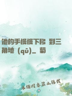 他的手慢慢下移來到三角地區(qū)