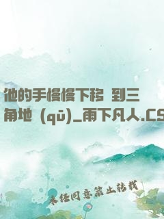 他的手慢慢下移來到三角地區(qū)