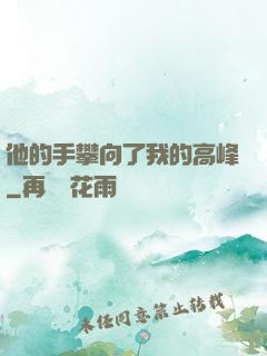 他的手攀向了我的高峰