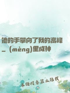 他的手攀向了我的高峰