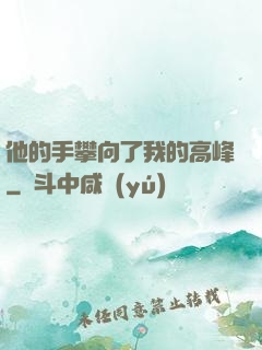 他的手攀向了我的高峰