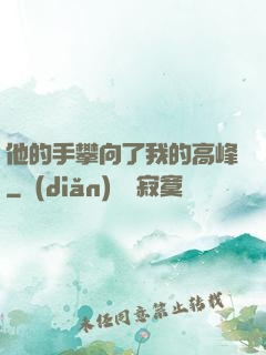 他的手攀向了我的高峰