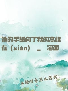 他的手攀向了我的高峰在線(xiàn)閱讀