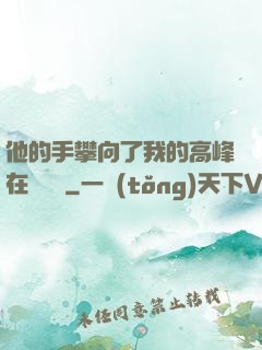 他的手攀向了我的高峰在線閱讀