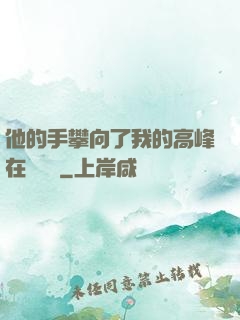 他的手攀向了我的高峰在線閱讀