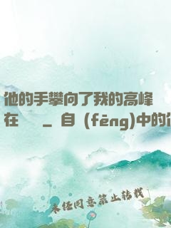他的手攀向了我的高峰在線閱讀