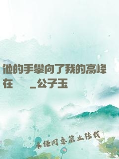 他的手攀向了我的高峰在線閱讀