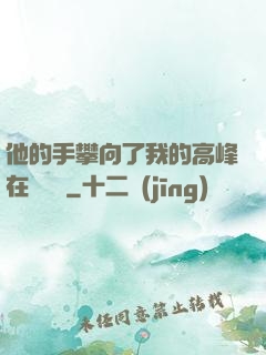 他的手攀向了我的高峰在線閱讀